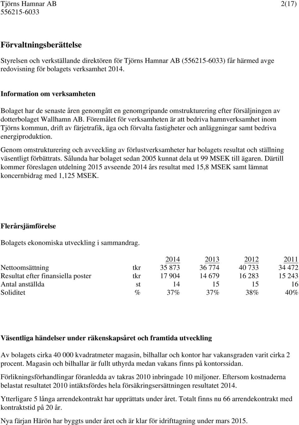 Föremålet för verksamheten är att bedriva hamnverksamhet inom Tjörns kommun, drift av färjetrafik, äga och förvalta fastigheter och anläggningar samt bedriva energiproduktion.