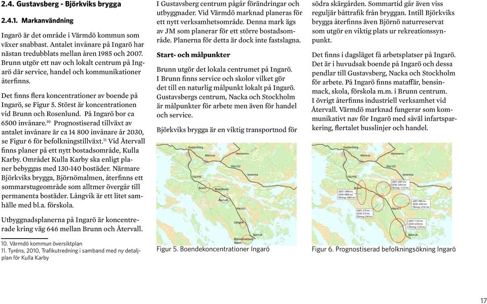 Störst är koncentrationen vid Brunn och Rosenlund. På Ingarö bor ca 6500 invånare. 10 Prognostiserad tillväxt av antalet invånare är ca 14 800 invånare år 2030, se Figur 6 för befolkningstillväxt.