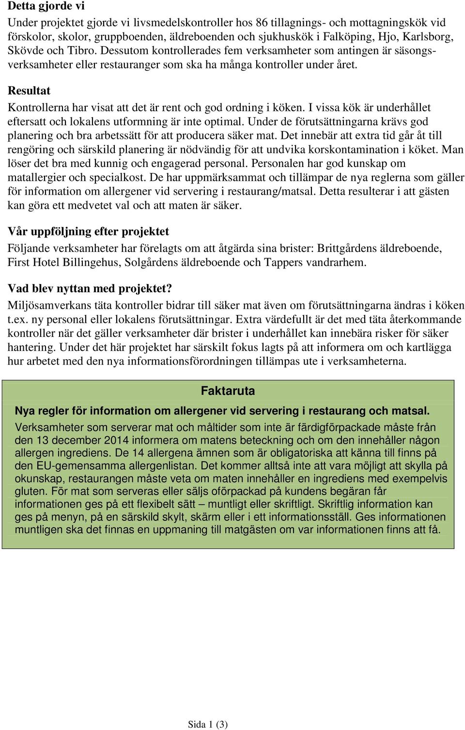 Resultat Kontrollerna har visat att det är rent och god ordning i köken. I vissa kök är underhållet eftersatt och lokalens utformning är inte optimal.