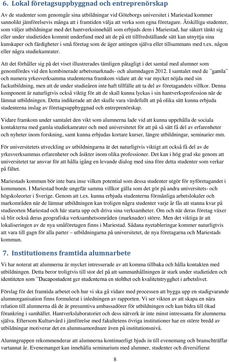 Åtskilliga studenter, som väljer utbildningar med det hantverksinnehåll som erbjuds dem i Mariestad, har säkert tänkt sig eller under studietiden kommit underfund med att de på ett tillfredställande