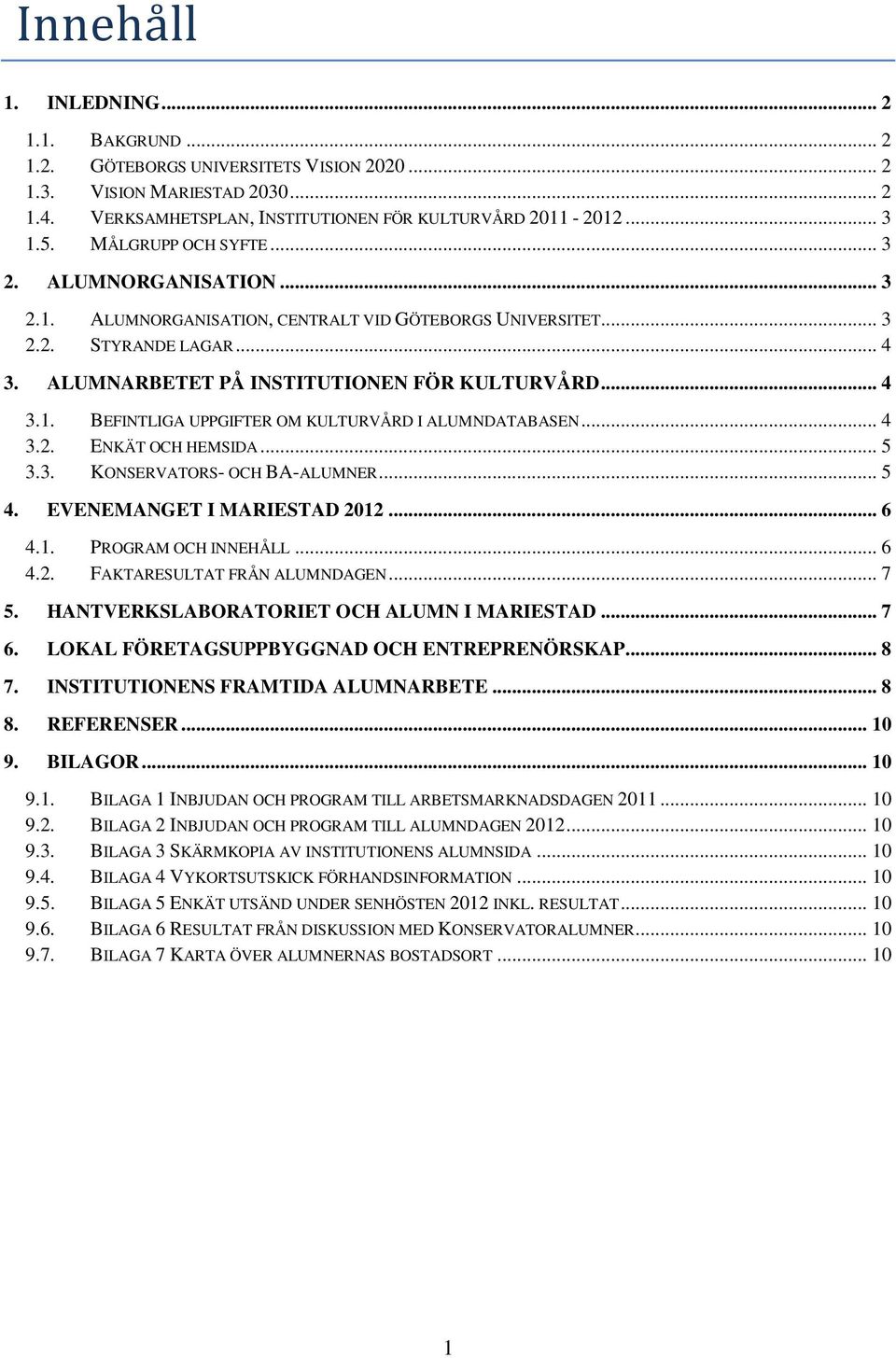 .. 4 3.2. ENKÄT OCH HEMSIDA... 5 3.3. KONSERVATORS- OCH BA-ALUMNER... 5 4. EVENEMANGET I MARIESTAD 2012... 6 4.1. PROGRAM OCH INNEHÅLL... 6 4.2. FAKTARESULTAT FRÅN ALUMNDAGEN... 7 5.