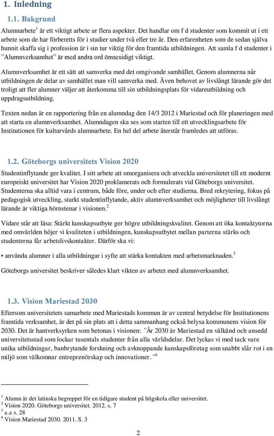 Alumnverksamhet är ett sätt att samverka med det omgivande samhället. Genom alumnerna når utbildningen de delar av samhället man vill samverka med.