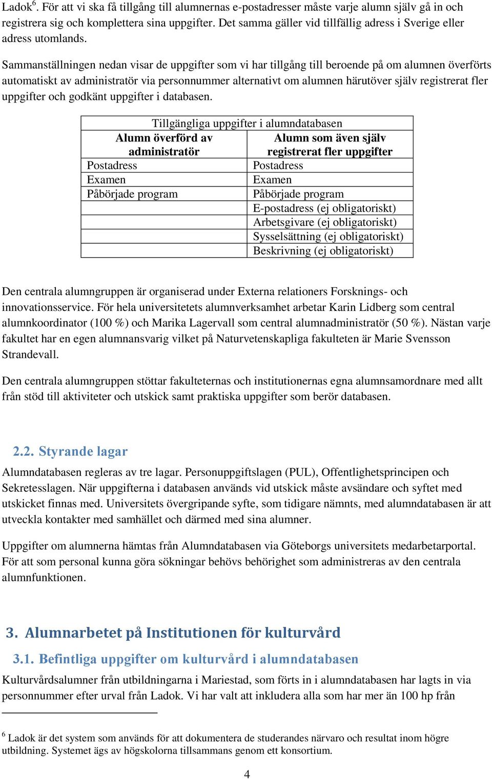 Sammanställningen nedan visar de uppgifter som vi har tillgång till beroende på om alumnen överförts automatiskt av administratör via personnummer alternativt om alumnen härutöver själv registrerat