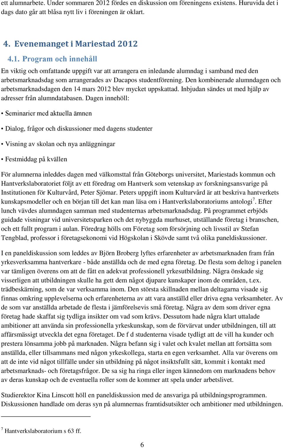 4.1. Program och innehåll En viktig och omfattande uppgift var att arrangera en inledande alumndag i samband med den arbetsmarknadsdag som arrangerades av Dacapos studentförening.