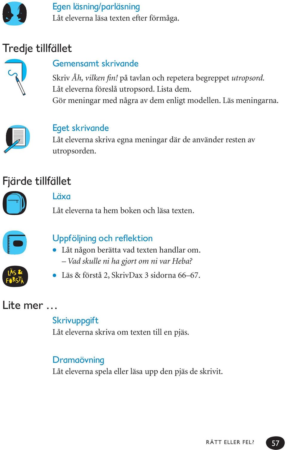 Eget skrivande Låt eleverna skriva egna meningar där de använder resten av utropsorden. Fjärde tillfället Läxa Låt eleverna ta hem boken och läsa texten.