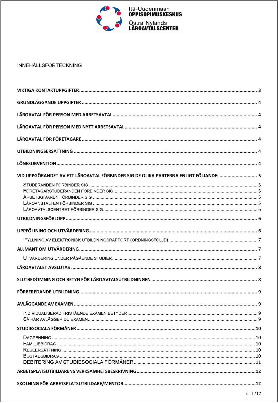 .. 5 FÖRETAGARSTUDERANDEN FÖRBINDER SIG... 5 ARBETSGIVAREN FÖRBINDER SIG... 5 LÄROANSTALTEN FÖRBINDER SIG... 5 LÄROAVTALSCENTRET FÖRBINDER SIG... 6 UTBILDNINGSFÖRLOPP... 6 UPPFÖLJNING OCH UTVÄRDERING.