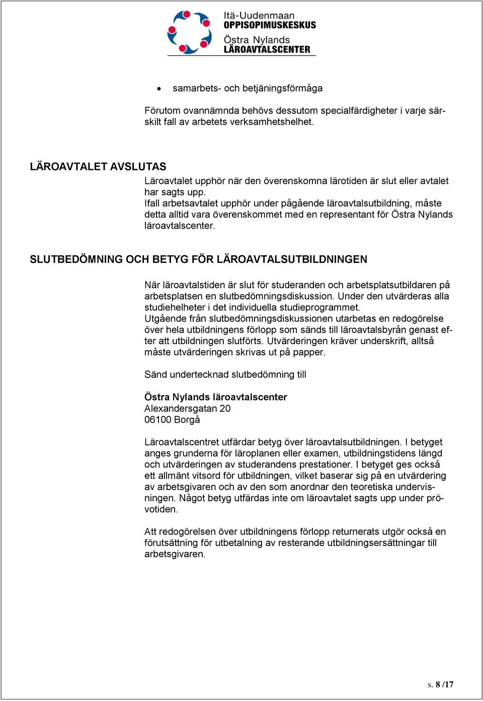 Ifall arbetsavtalet upphör under pågående läroavtalsutbildning, måste detta alltid vara överenskommet med en representant för Östra Nylands läroavtalscenter.