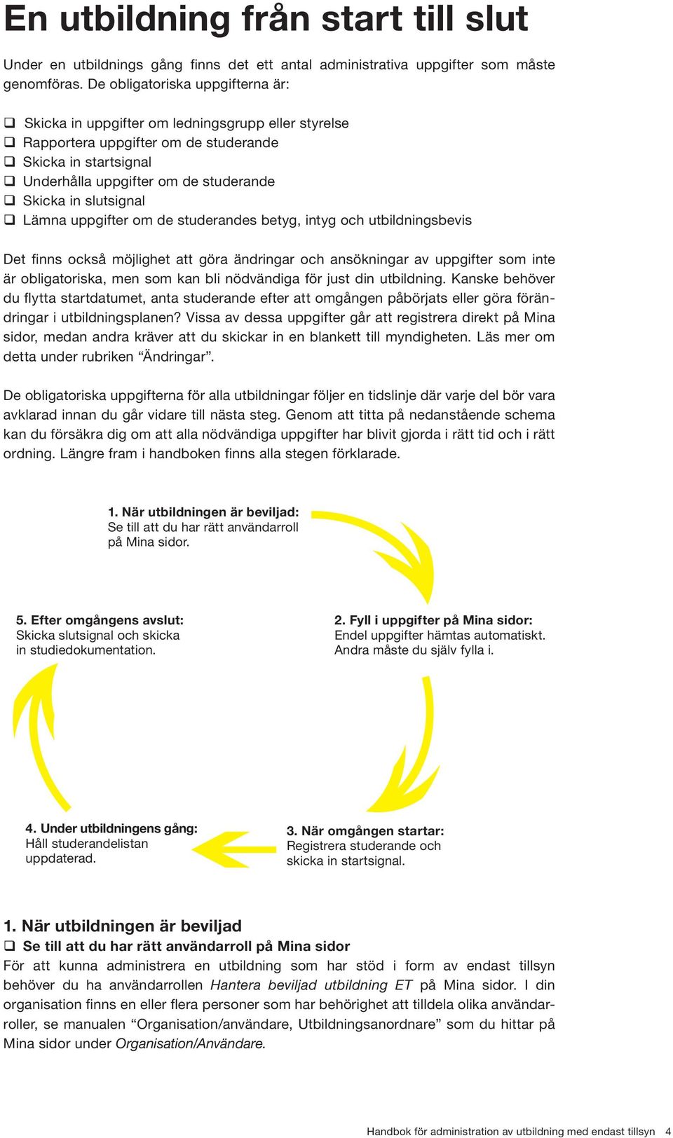 in slutsignal q Lämna uppgifter om de studerandes betyg, intyg och utbildningsbevis Det finns också möjlighet att göra ändringar och ansökningar av uppgifter som inte är obligatoriska, men som kan