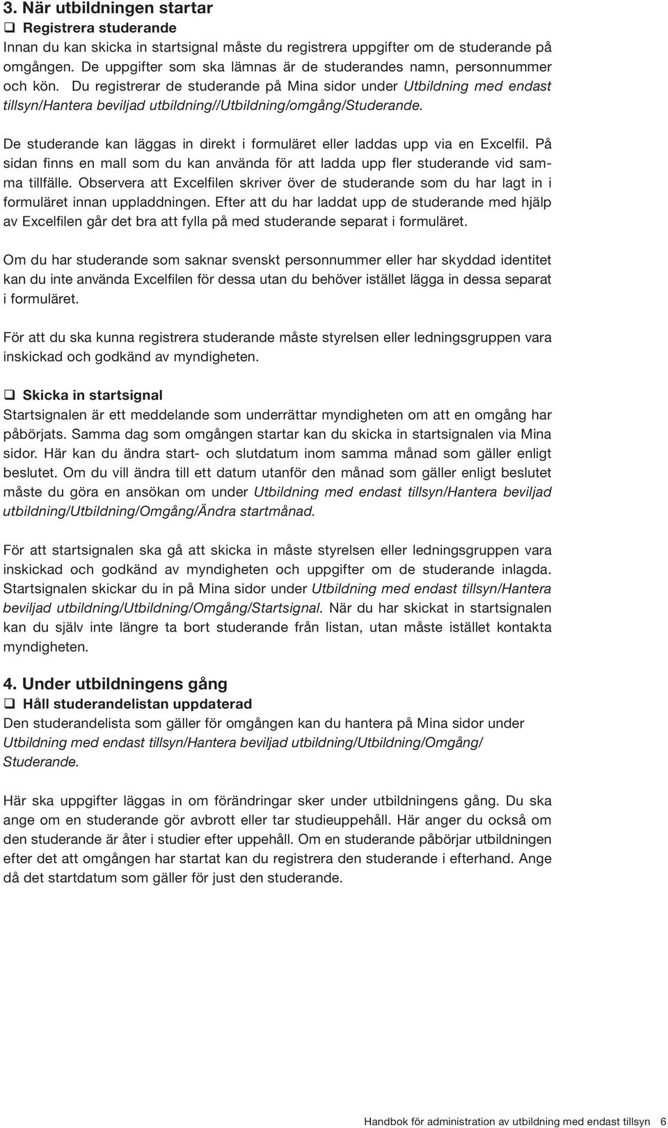 Du registrerar de studerande på Mina sidor under Utbildning med endast tillsyn/hantera beviljad utbildning//utbildning/omgång/studerande.