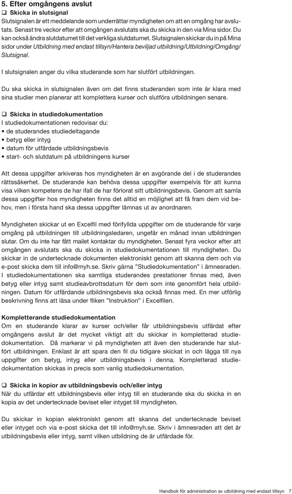 Slutsignalen skickar du in på Mina sidor under Utbildning med endast tillsyn/hantera beviljad utbildning/utbildning/omgång/ Slutsignal.