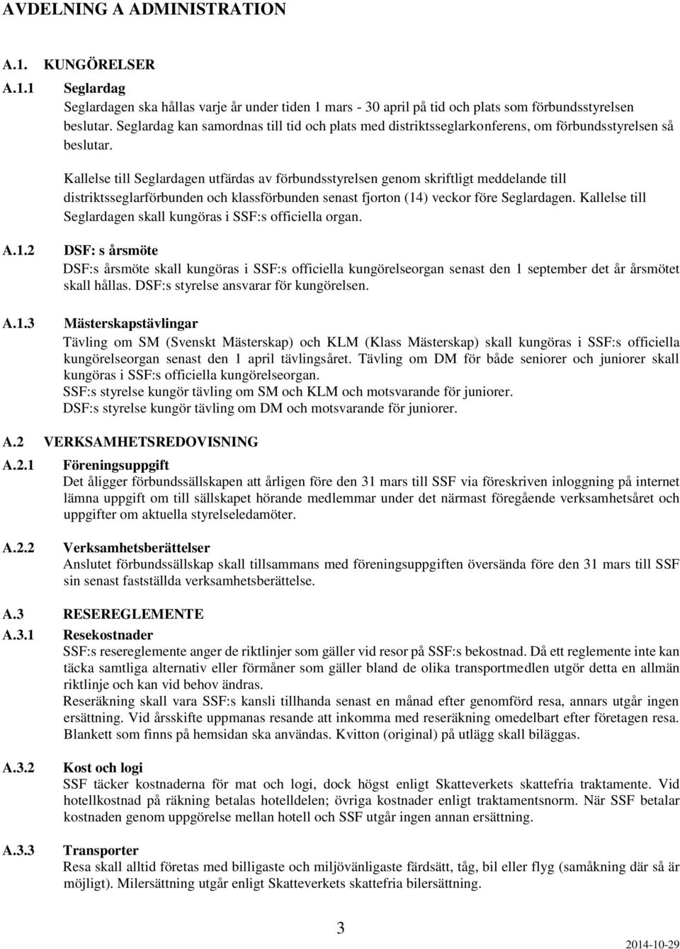 Kallelse till Seglardagen utfärdas av förbundsstyrelsen genom skriftligt meddelande till distriktsseglarförbunden och klassförbunden senast fjorton (14) veckor före Seglardagen.