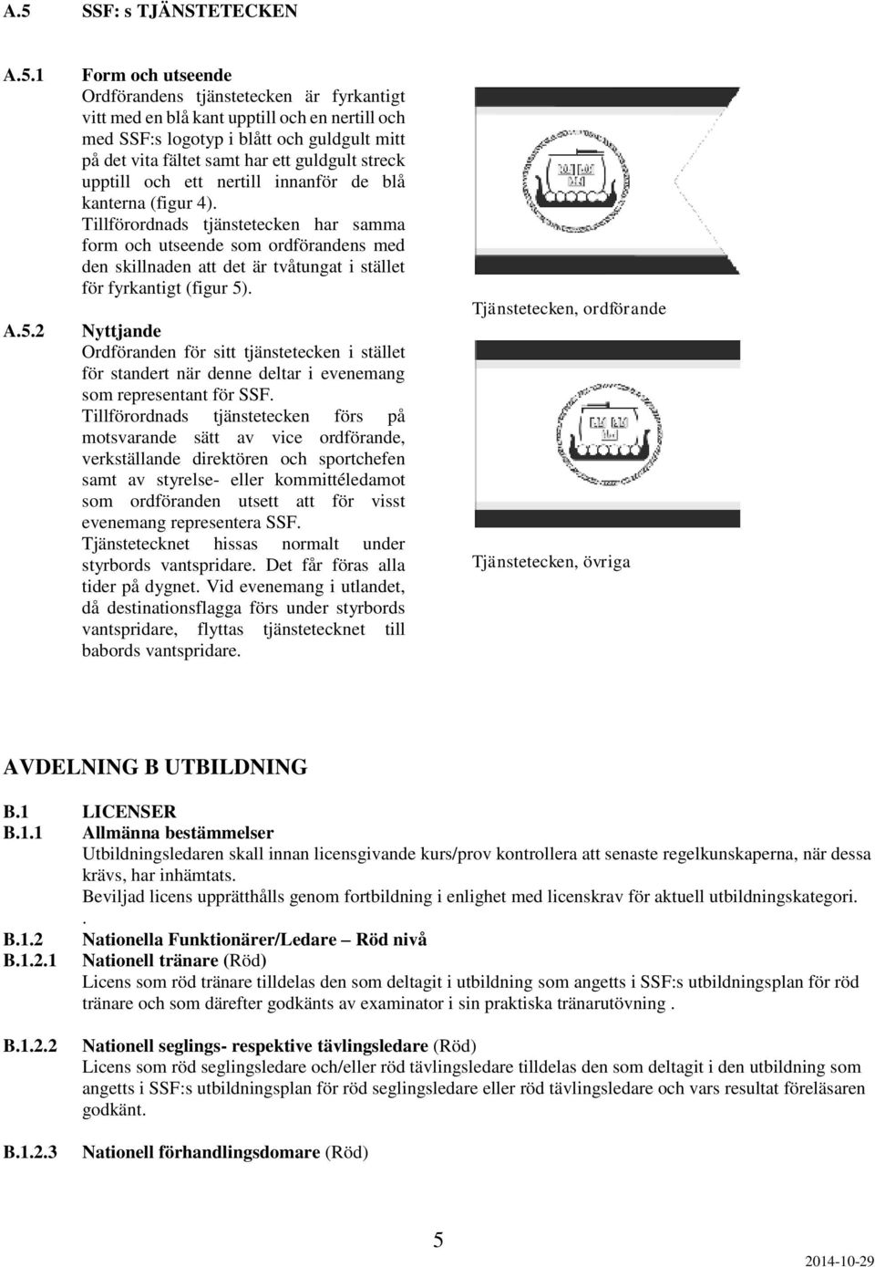 Tillförordnads tjänstetecken har samma form och utseende som ordförandens med den skillnaden att det är tvåtungat i stället för fyrkantigt (figur 5).