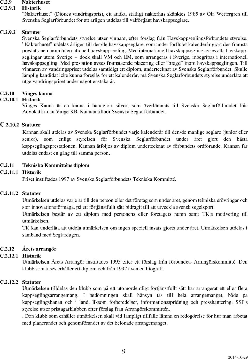 1 2 Nakterhuset Historik Nakterhuset (Diones vandringspris), ett antikt, ståtligt nakterhus skänktes 1985 av Ola Wettergren till Svenska Seglarförbundet för att årligen utdelas till välförtjänt