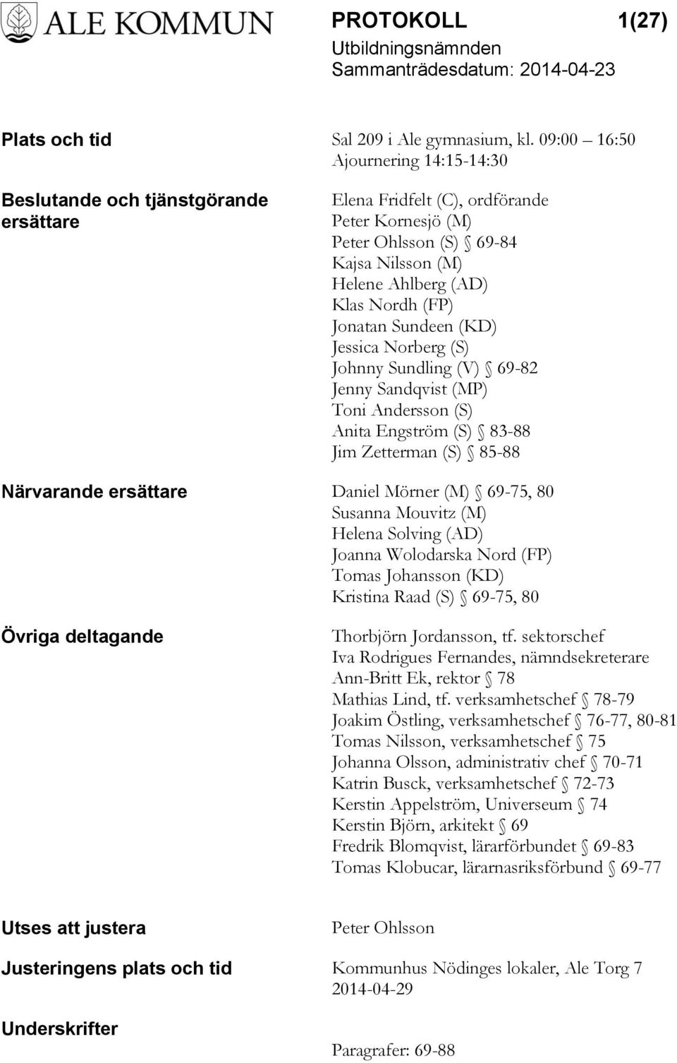 Jonatan Sundeen (KD) Jessica Norberg (S) Johnny Sundling (V) 69-82 Jenny Sandqvist (MP) Toni Andersson (S) Anita Engström (S) 83-88 Jim Zetterman (S) 85-88 Närvarande ersättare Daniel Mörner (M)