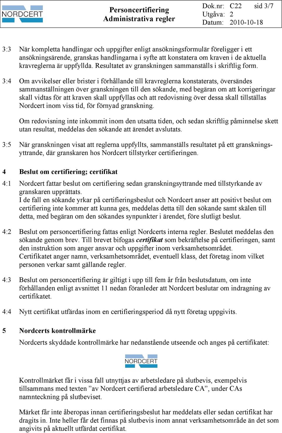 3:4 Om avvikelser eller brister i förhållande till kravreglerna konstaterats, översändes sammanställningen över granskningen till den sökande, med begäran om att korrigeringar skall vidtas för att