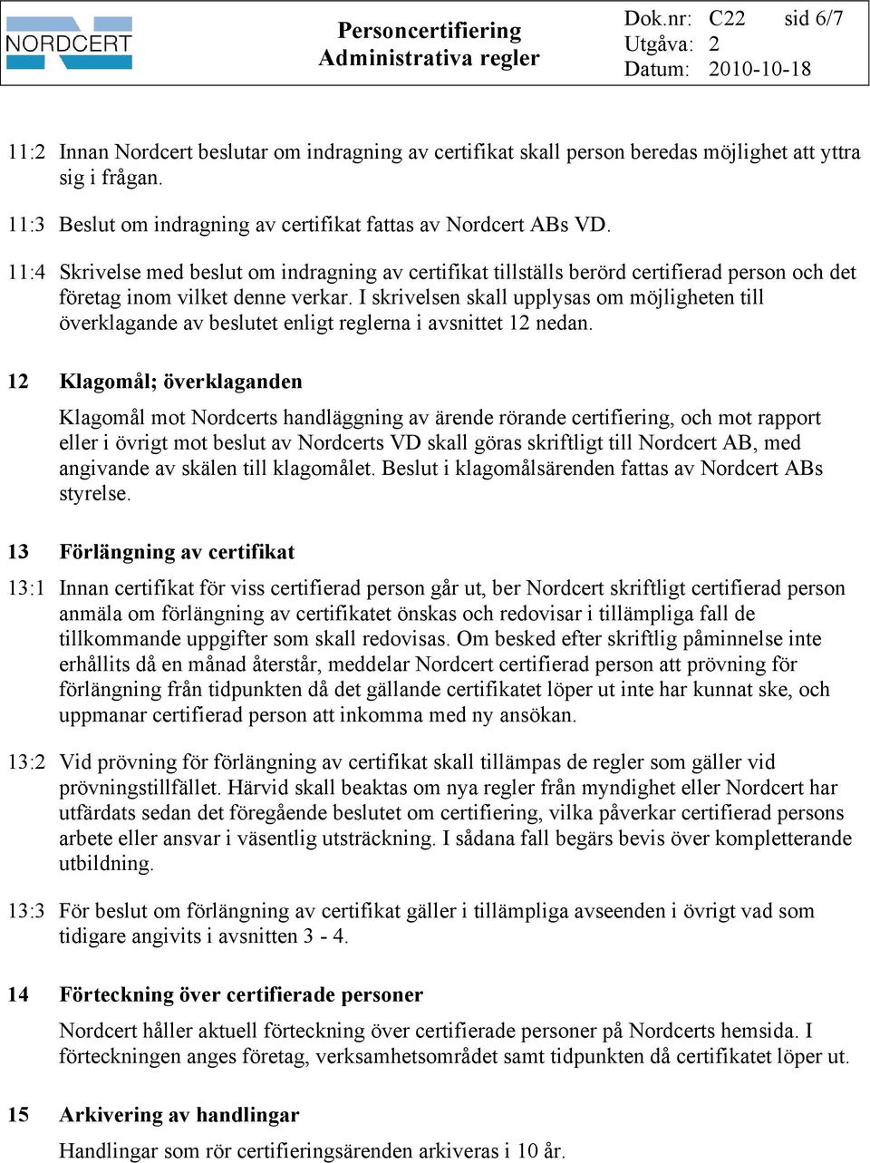 I skrivelsen skall upplysas om möjligheten till överklagande av beslutet enligt reglerna i avsnittet 12 nedan.