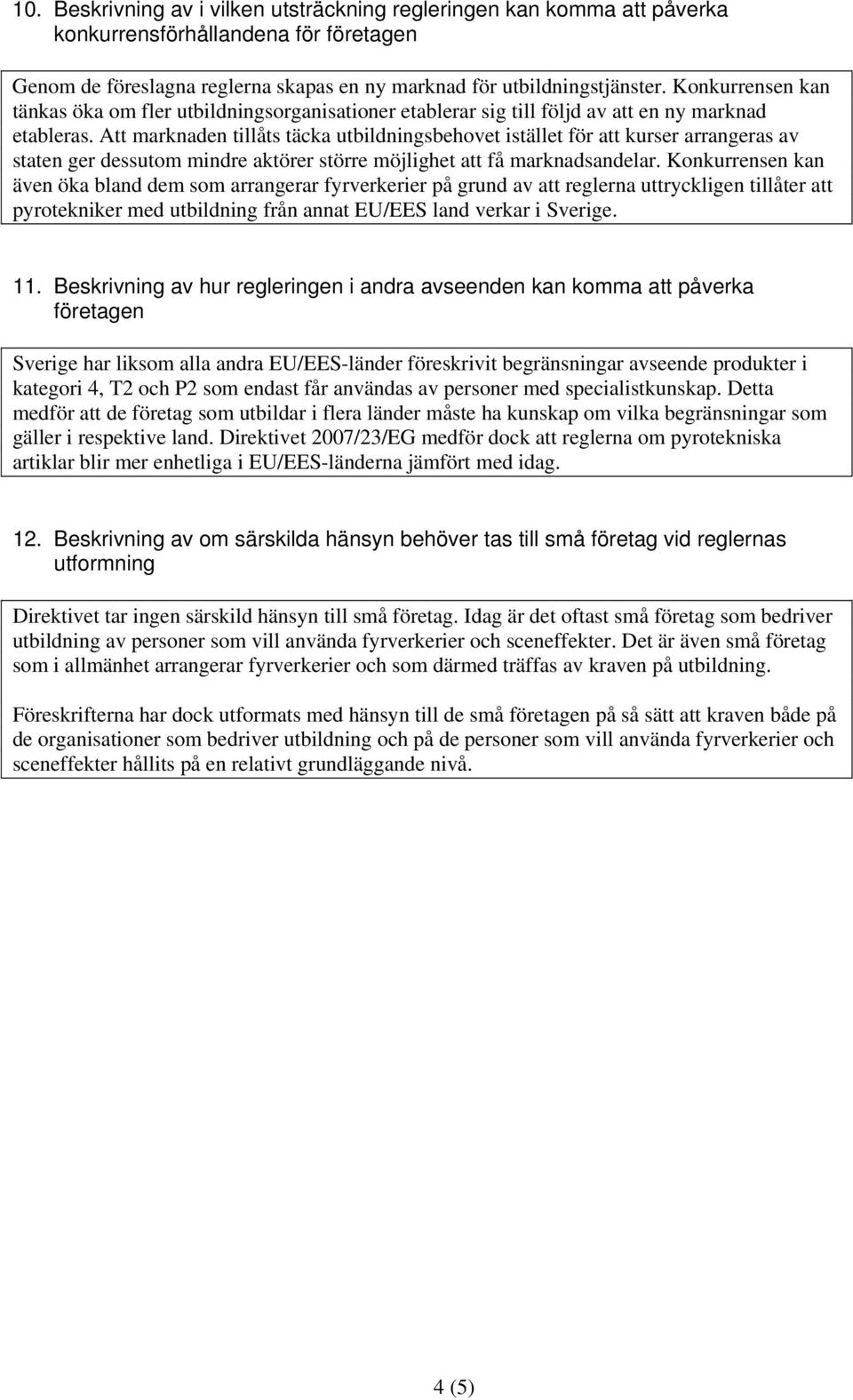 Att marknaden tillåts täcka utbildningsbehovet istället för att kurser arrangeras av staten ger dessutom mindre aktörer större möjlighet att få marknadsandelar.