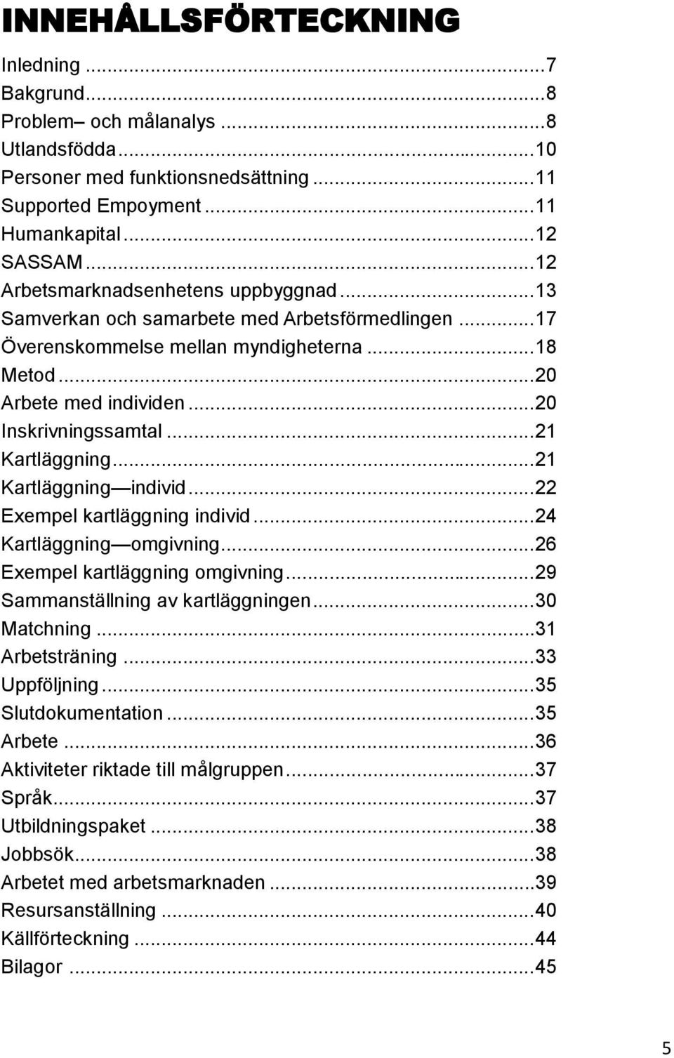 .. 21 Kartläggning... 21 Kartläggning individ... 22 Exempel kartläggning individ... 24 Kartläggning omgivning... 26 Exempel kartläggning omgivning... 29 Sammanställning av kartläggningen.