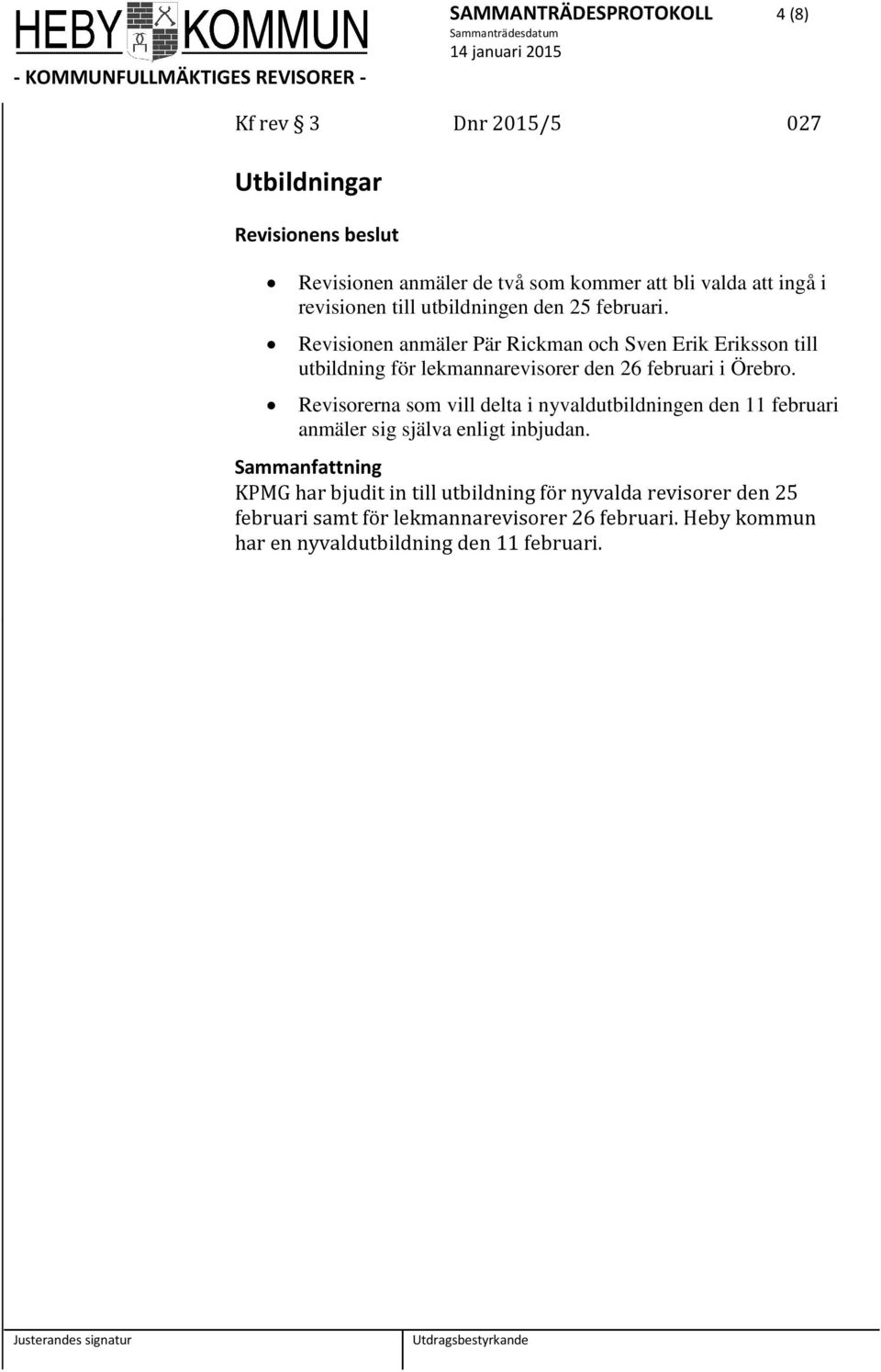 Revisionen anmäler Pär Rickman och Sven Erik Eriksson till utbildning för lekmannarevisorer den 26 februari i Örebro.