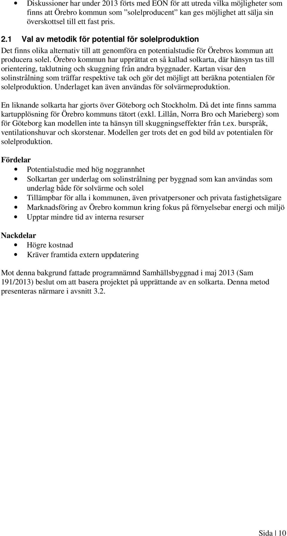 Kartan visar den solinstrålning som träffar respektive tak och gör det möjligt att beräkna potentialen för solelproduktion. Underlaget kan även användas för solvärmeproduktion.