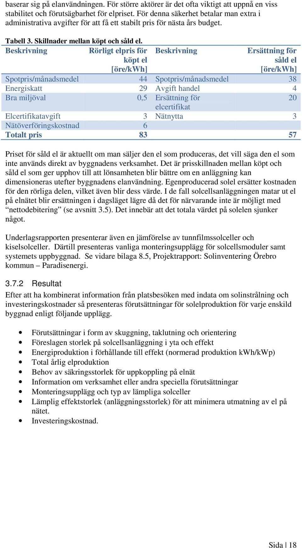 Beskrivning Rörligt elpris för köpt el [öre/kwh] Beskrivning Ersättning för såld el [öre/kwh] Spotpris/månadsmedel 44 Spotpris/månadsmedel 38 Energiskatt 29 Avgift handel 4 Bra miljöval 0,5