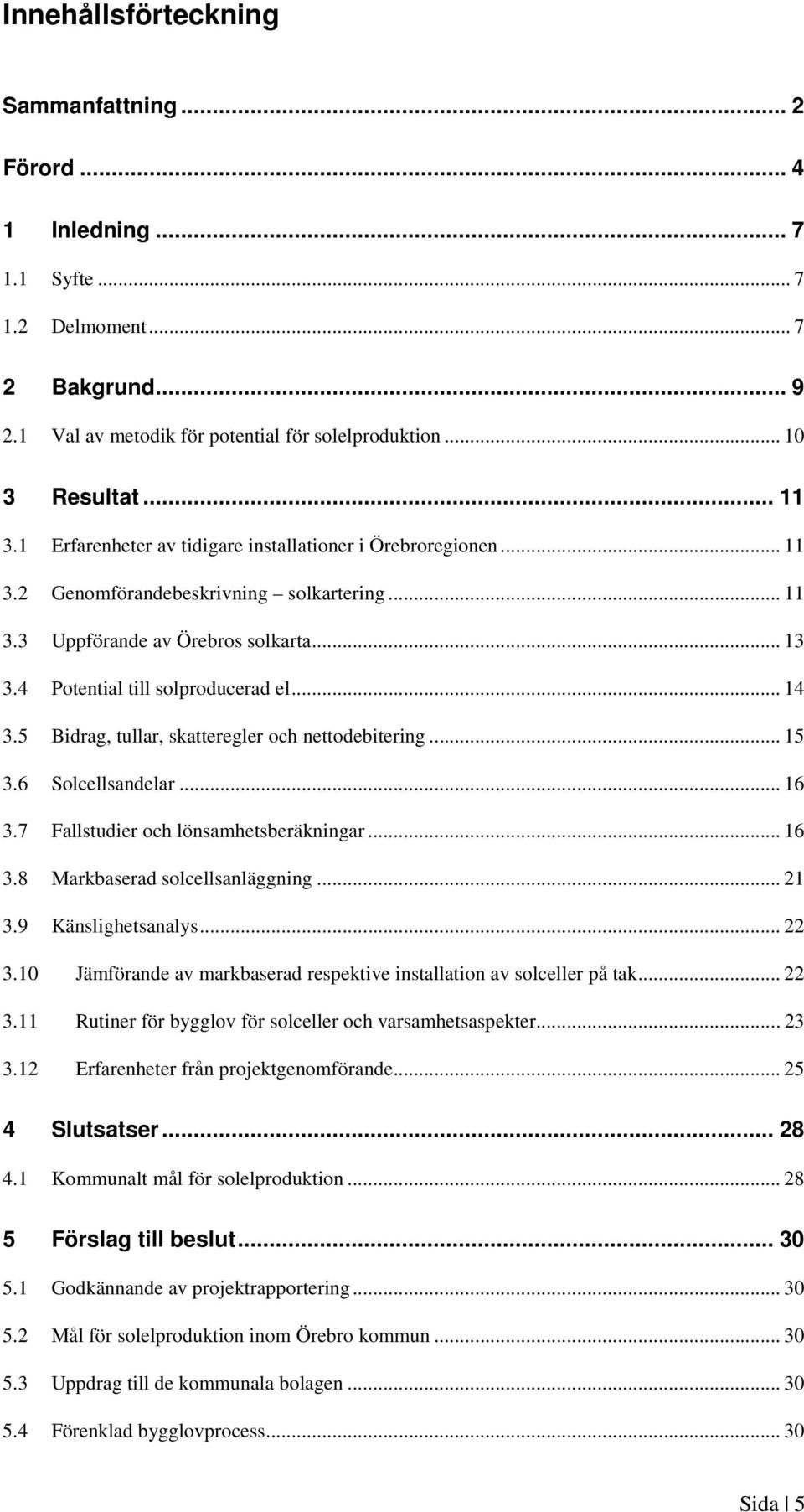 5 Bidrag, tullar, skatteregler och nettodebitering... 15 3.6 Solcellsandelar... 16 3.7 Fallstudier och lönsamhetsberäkningar... 16 3.8 Markbaserad solcellsanläggning... 21 3.9 Känslighetsanalys... 22 3.