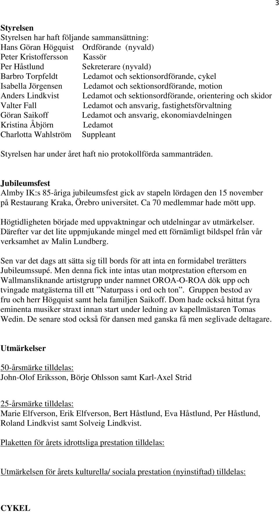 fastighetsförvaltning Göran Saikoff Ledamot och ansvarig, ekonomiavdelningen Kristina Åbjörn Ledamot Charlotta Wahlström Suppleant Styrelsen har under året haft nio protokollförda sammanträden.