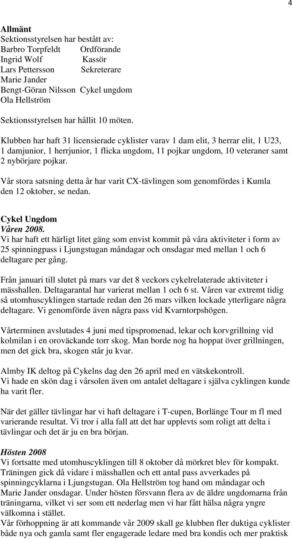 Klubben har haft 31 licensierade cyklister varav 1 dam elit, 3 herrar elit, 1 U23, 1 damjunior, 1 herrjunior, 1 flicka ungdom, 11 pojkar ungdom, 10 veteraner samt 2 nybörjare pojkar.