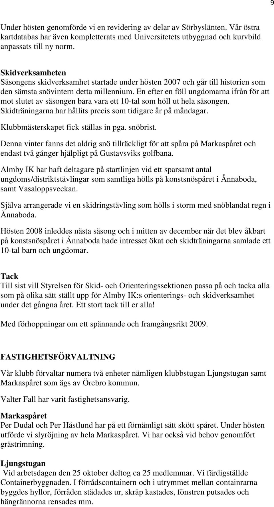 En efter en föll ungdomarna ifrån för att mot slutet av säsongen bara vara ett 10-tal som höll ut hela säsongen. Skidträningarna har hållits precis som tidigare år på måndagar.