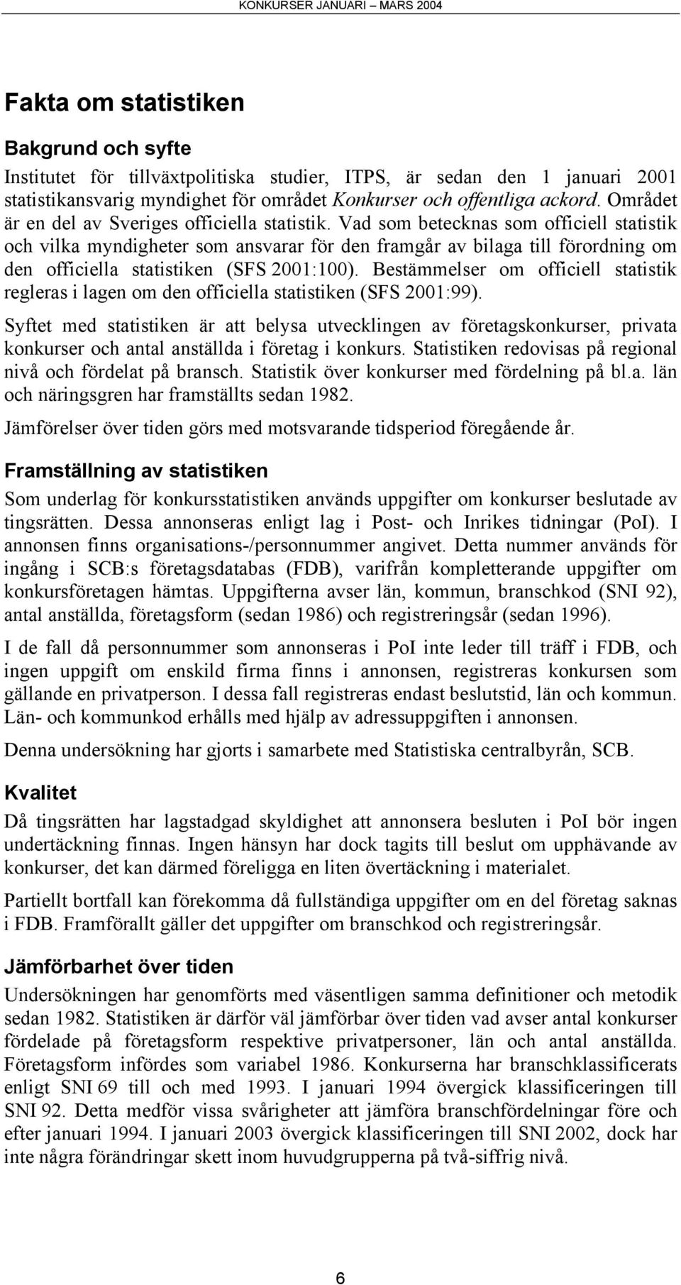 Vad som betecknas som officiell statistik och vilka myndigheter som ansvarar för den framgår av bilaga till förordning om den officiella statistiken (SFS 2001:100).