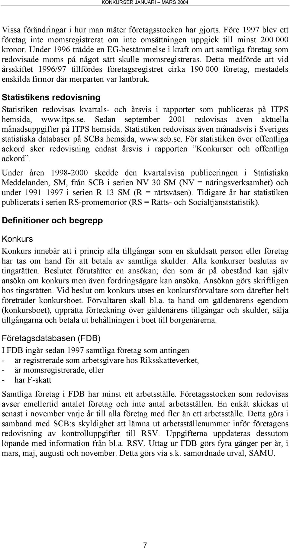 Detta medförde att vid årsskiftet 1996/97 tillfördes företagsregistret cirka 190 000 företag, mestadels enskilda firmor där merparten var lantbruk.