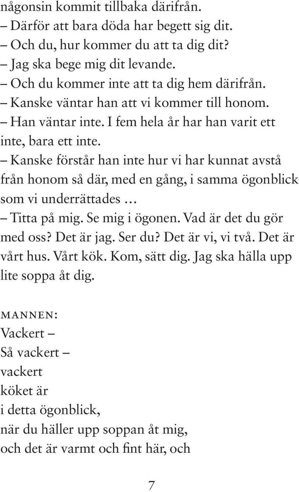 Kanske förstår han inte hur vi har kunnat avstå från honom så där, med en gång, i samma ögonblick som vi underrättades Titta på mig. Se mig i ögonen. Vad är det du gör med oss?