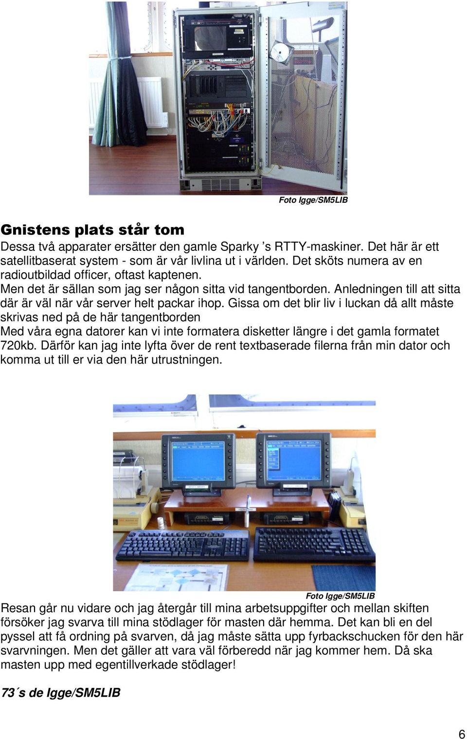 Gissa om det blir liv i luckan då allt måste skrivas ned på de här tangentborden Med våra egna datorer kan vi inte formatera disketter längre i det gamla formatet 720kb.