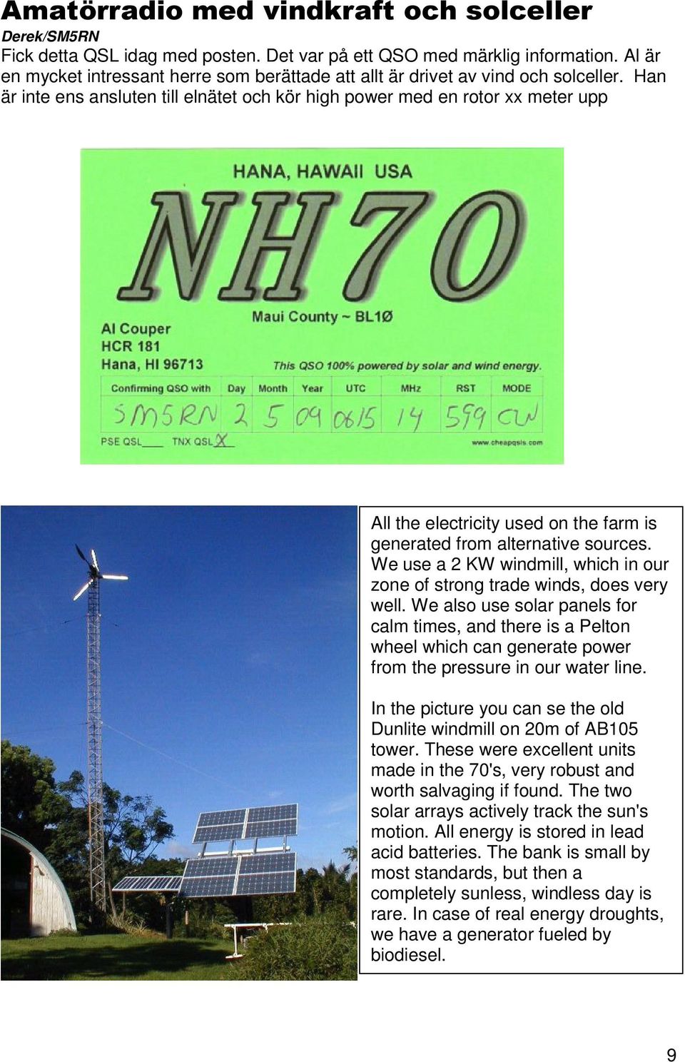 Han är inte ens ansluten till elnätet och kör high power med en rotor xx meter upp All the electricity used on the farm is generated from alternative sources.
