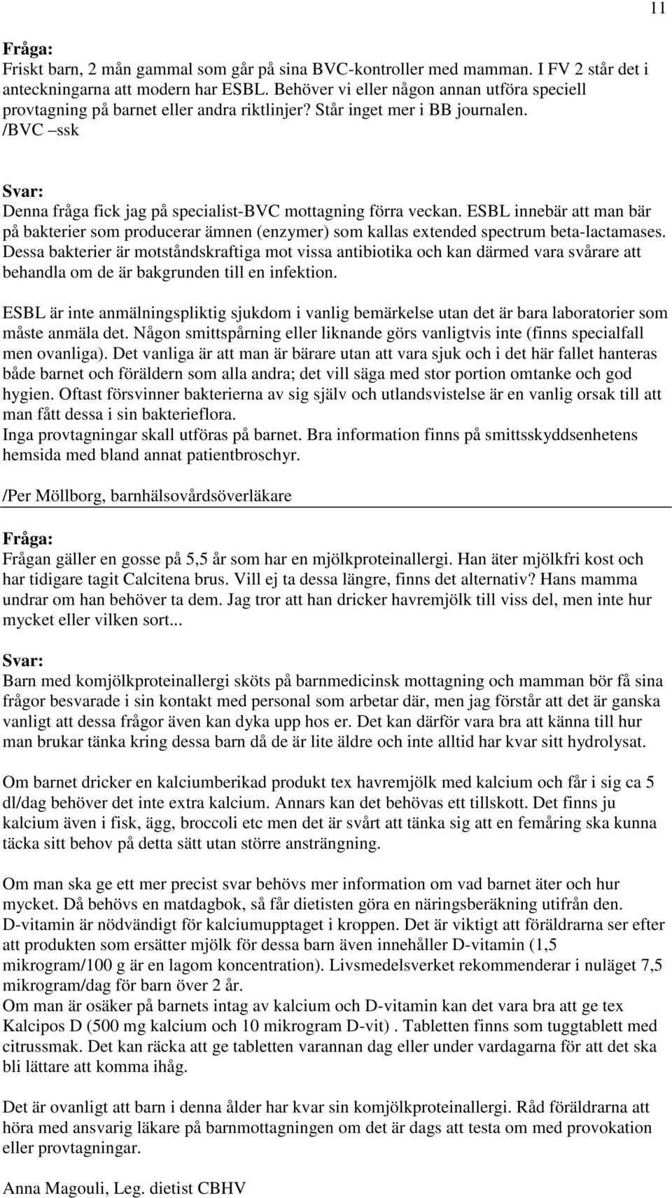 /BVC ssk 11 Svar: Denna fråga fick jag på specialist-bvc mottagning förra veckan. ESBL innebär att man bär på bakterier som producerar ämnen (enzymer) som kallas extended spectrum beta-lactamases.
