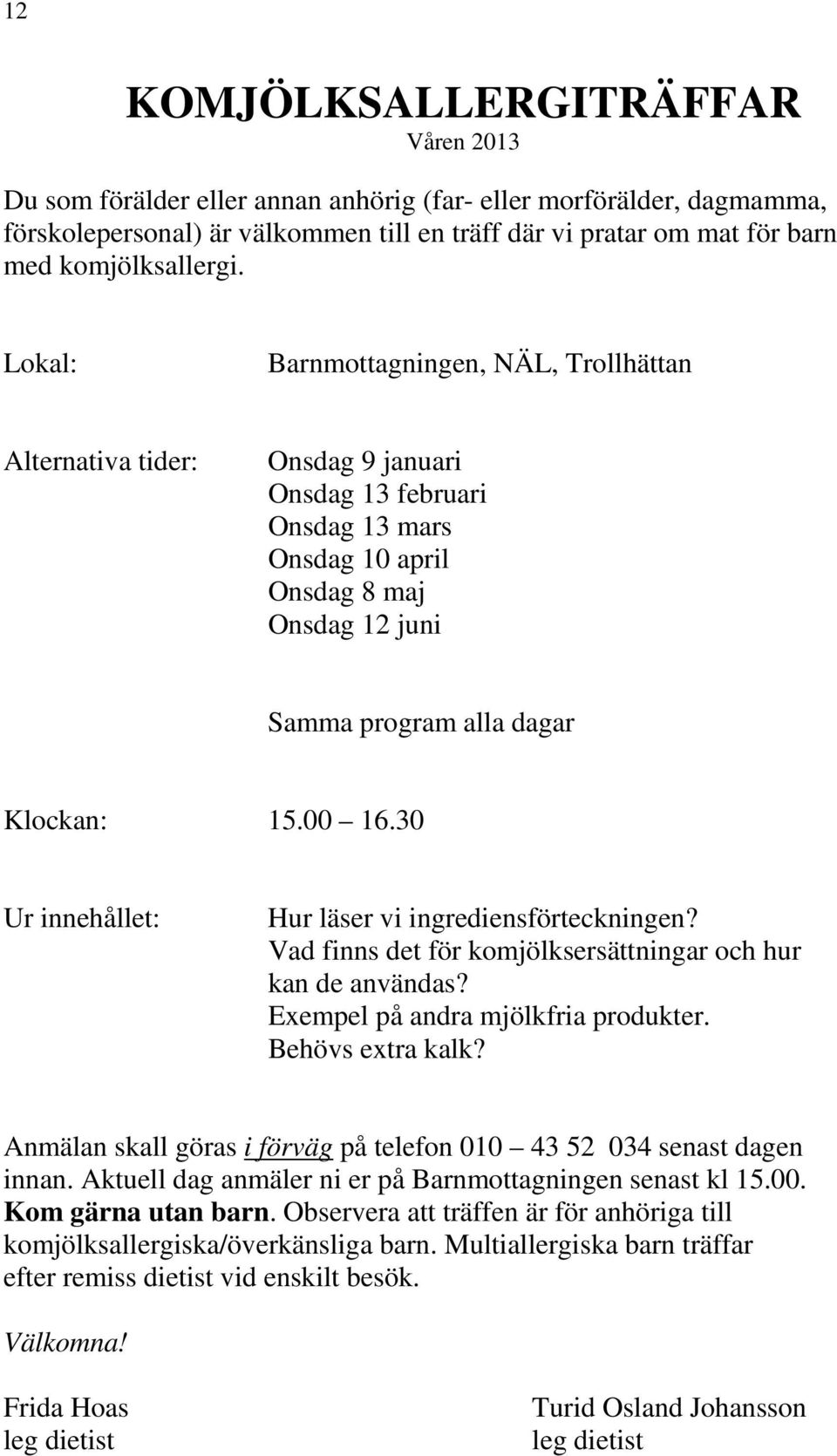 Lokal: Barnmottagningen, NÄL, Trollhättan Alternativa tider: Onsdag 9 januari Onsdag 13 februari Onsdag 13 mars Onsdag 10 april Onsdag 8 maj Onsdag 12 juni Samma program alla dagar Klockan: 15.00 16.