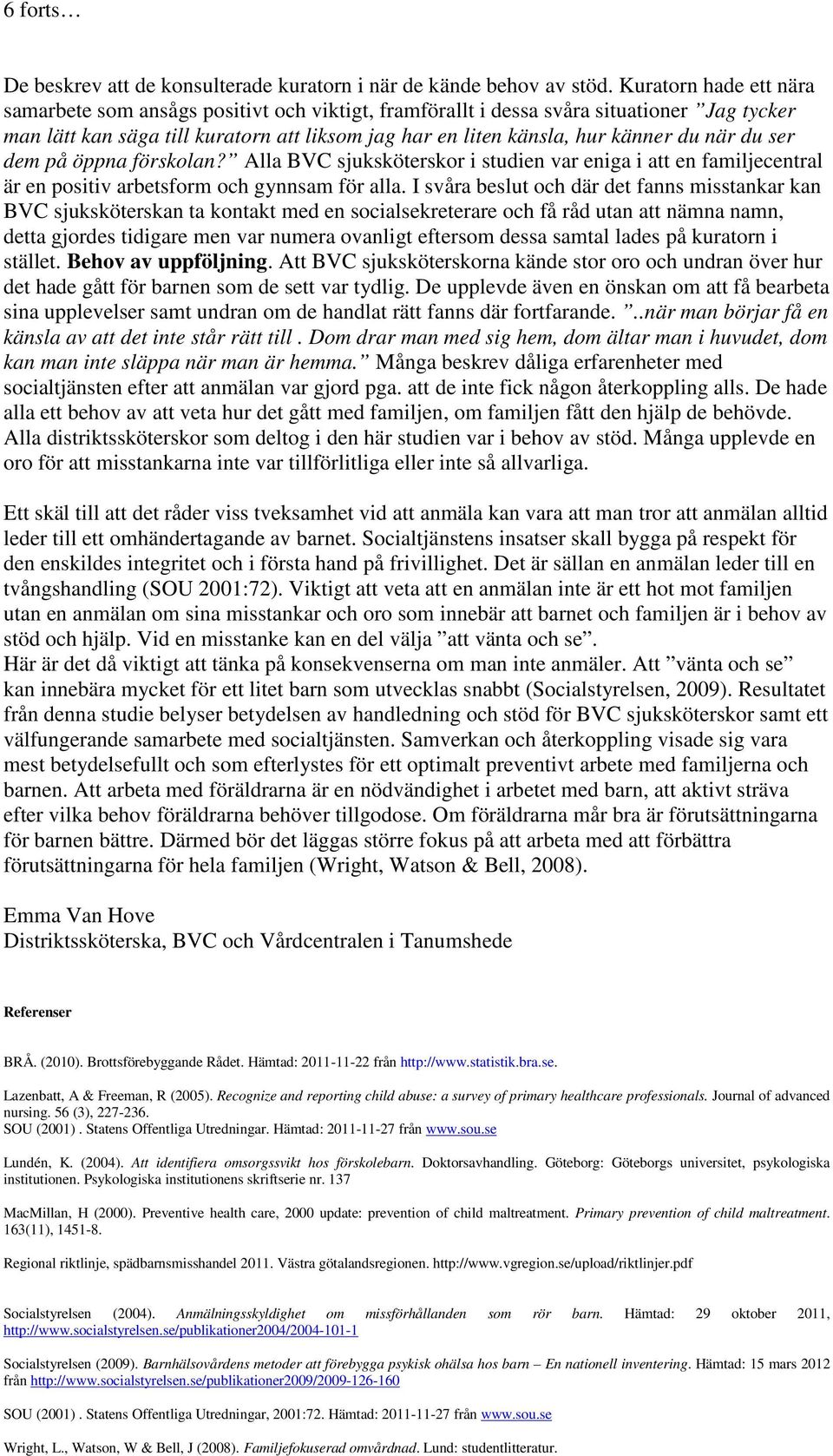 när du ser dem på öppna förskolan? Alla BVC sjuksköterskor i studien var eniga i att en familjecentral är en positiv arbetsform och gynnsam för alla.