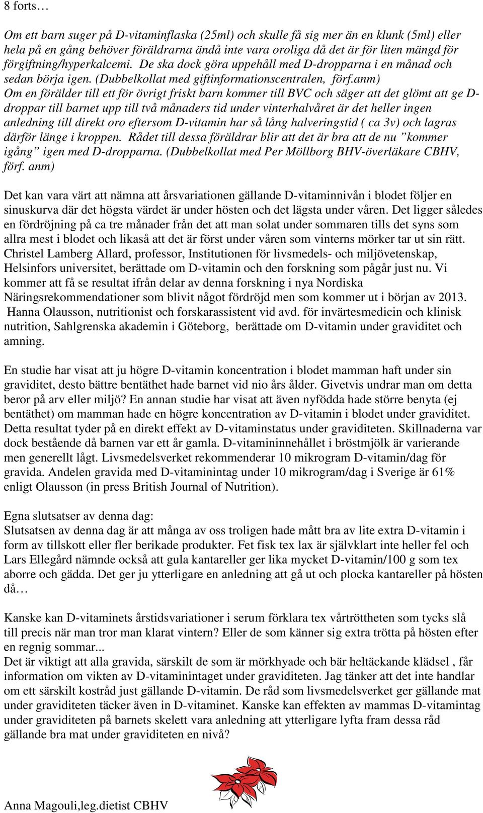 anm) Om en förälder till ett för övrigt friskt barn kommer till BVC och säger att det glömt att ge D- droppar till barnet upp till två månaders tid under vinterhalvåret är det heller ingen anledning