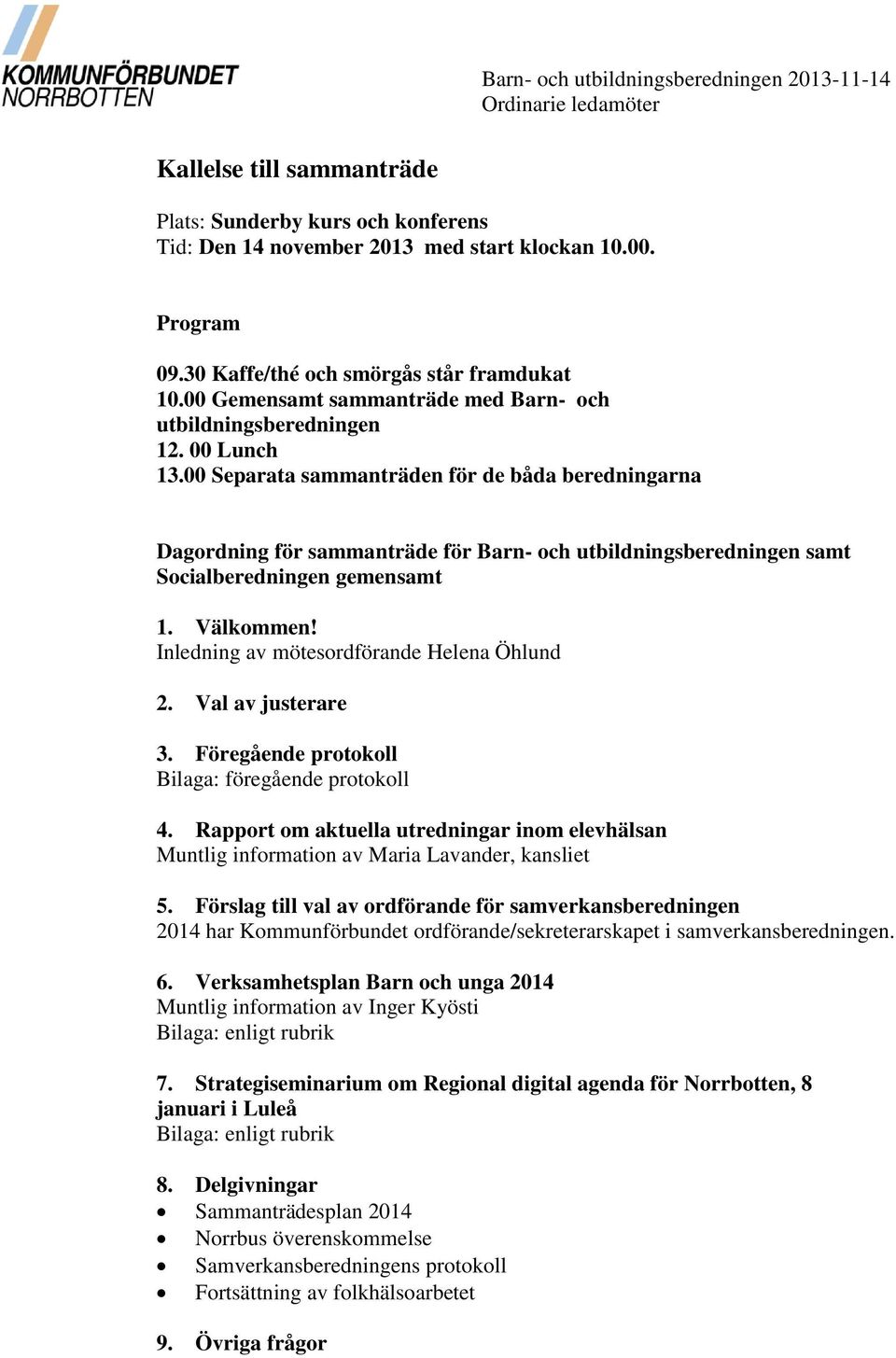 00 Separata sammanträden för de båda beredningarna Dagordning för sammanträde för Barn- och utbildningsberedningen samt Socialberedningen gemensamt 1. Välkommen!