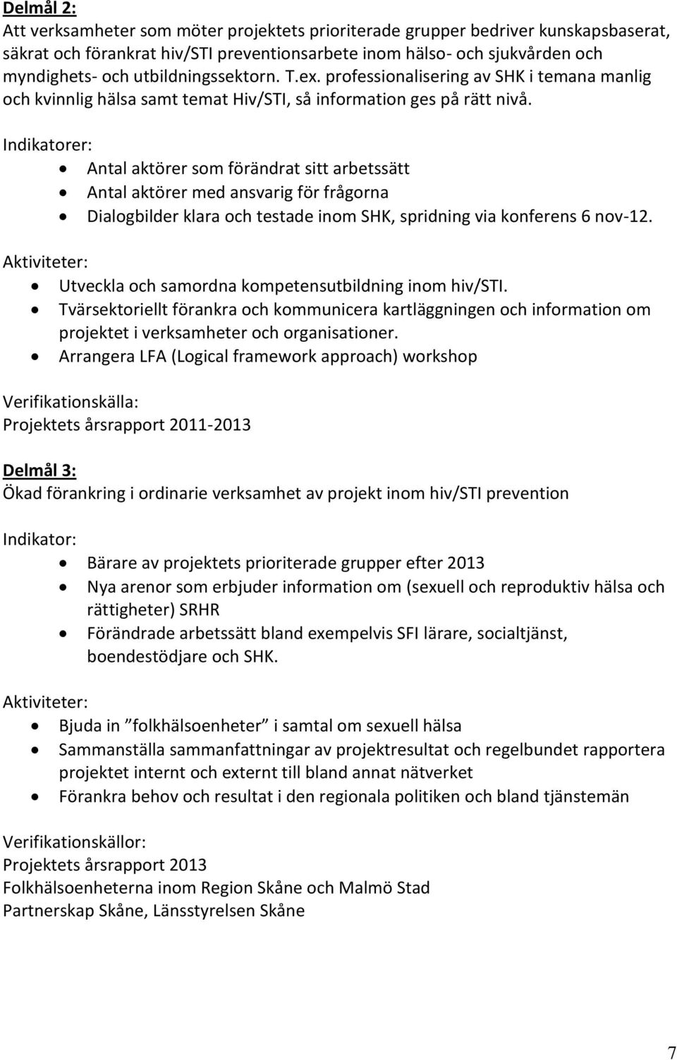 Indikatorer: Antal aktörer som förändrat sitt arbetssätt Antal aktörer med ansvarig för frågorna Dialogbilder klara och testade inom SHK, spridning via konferens 6 nov-12.