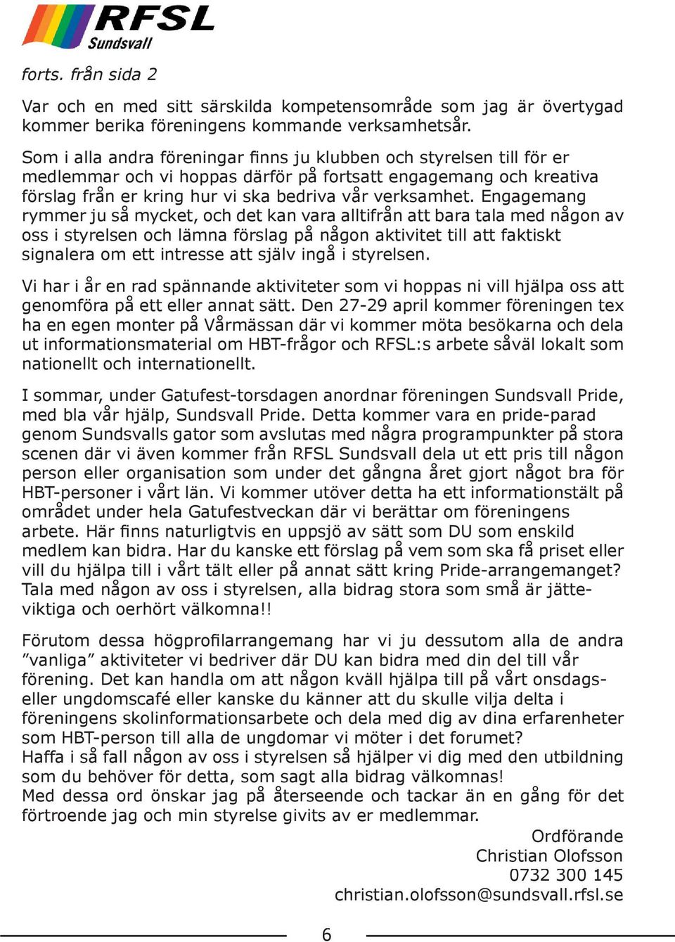 Engagemang rymmer ju så mycket, och det kan vara alltifrån att bara tala med någon av oss i styrelsen och lämna förslag på någon aktivitet till att faktiskt signalera om ett intresse att själv ingå i