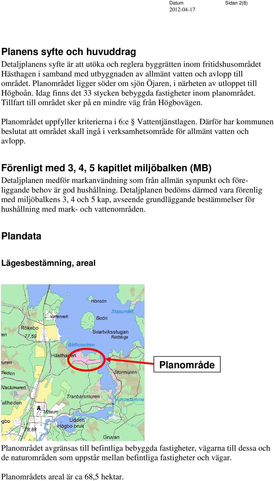 Tillfart till området sker på en mindre väg från Högbovägen. Planområdet uppfyller kriterierna i 6:e Vattentjänstlagen.