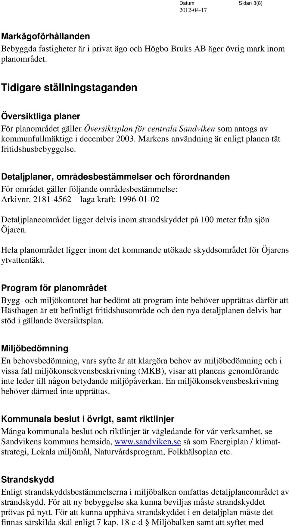 Markens användning är enligt planen tät fritidshusbebyggelse. Detaljplaner, områdesbestämmelser och förordnanden För området gäller följande områdesbestämmelse: Arkivnr.