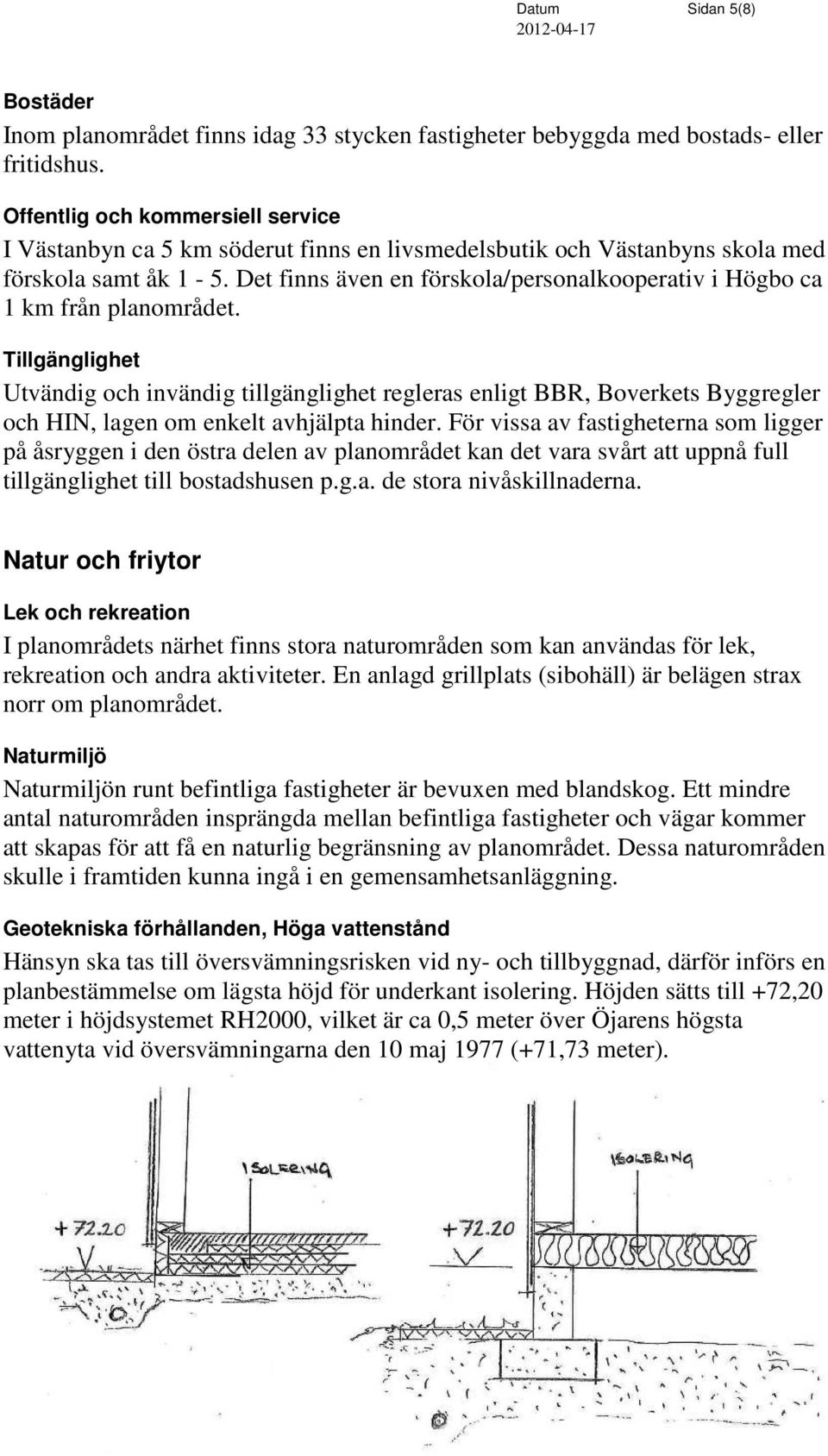 Det finns även en förskola/personalkooperativ i Högbo ca 1 km från planområdet.