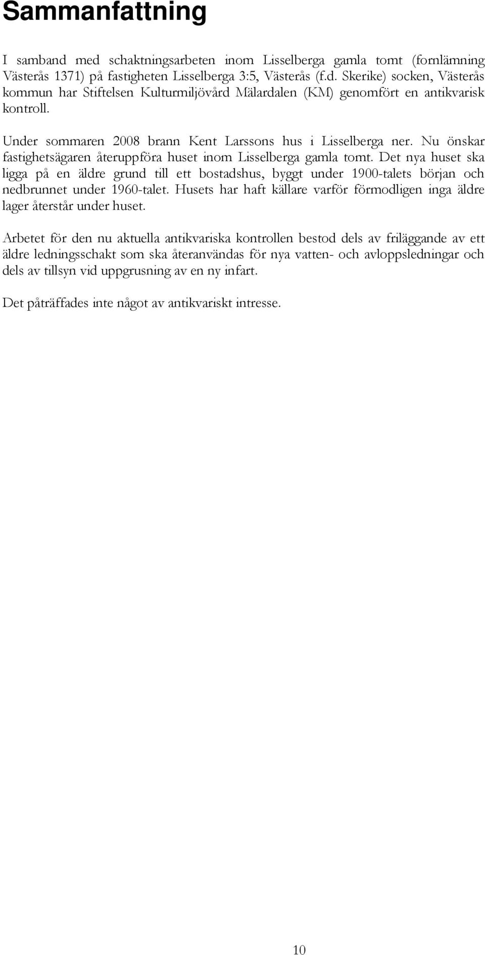 Det nya huset ska ligga på en äldre grund till ett bostadshus, byggt under 1900-talets början och nedbrunnet under 1960-talet.