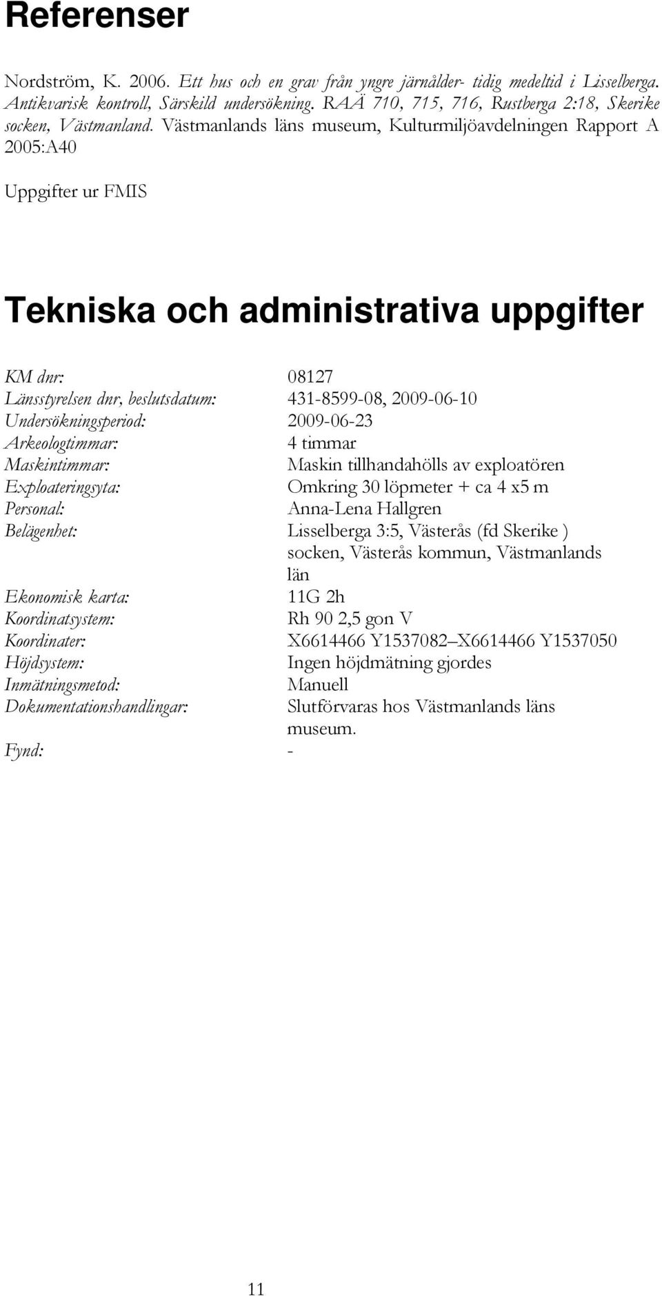 Västmanlands läns museum, Kulturmiljöavdelningen Rapport A 2005:A40 Uppgifter ur FMIS Tekniska och administrativa uppgifter KM dnr: 08127 Länsstyrelsen dnr, beslutsdatum: 431-8599-08, 2009-06-10