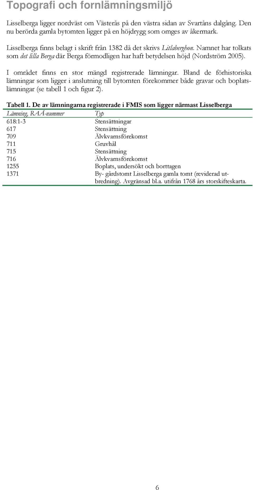 I området finns en stor mängd registrerade lämningar. Bland de förhistoriska lämningar som ligger i anslutning till bytomten förekommer både gravar och boplatslämningar (se tabell 1 och figur 2).