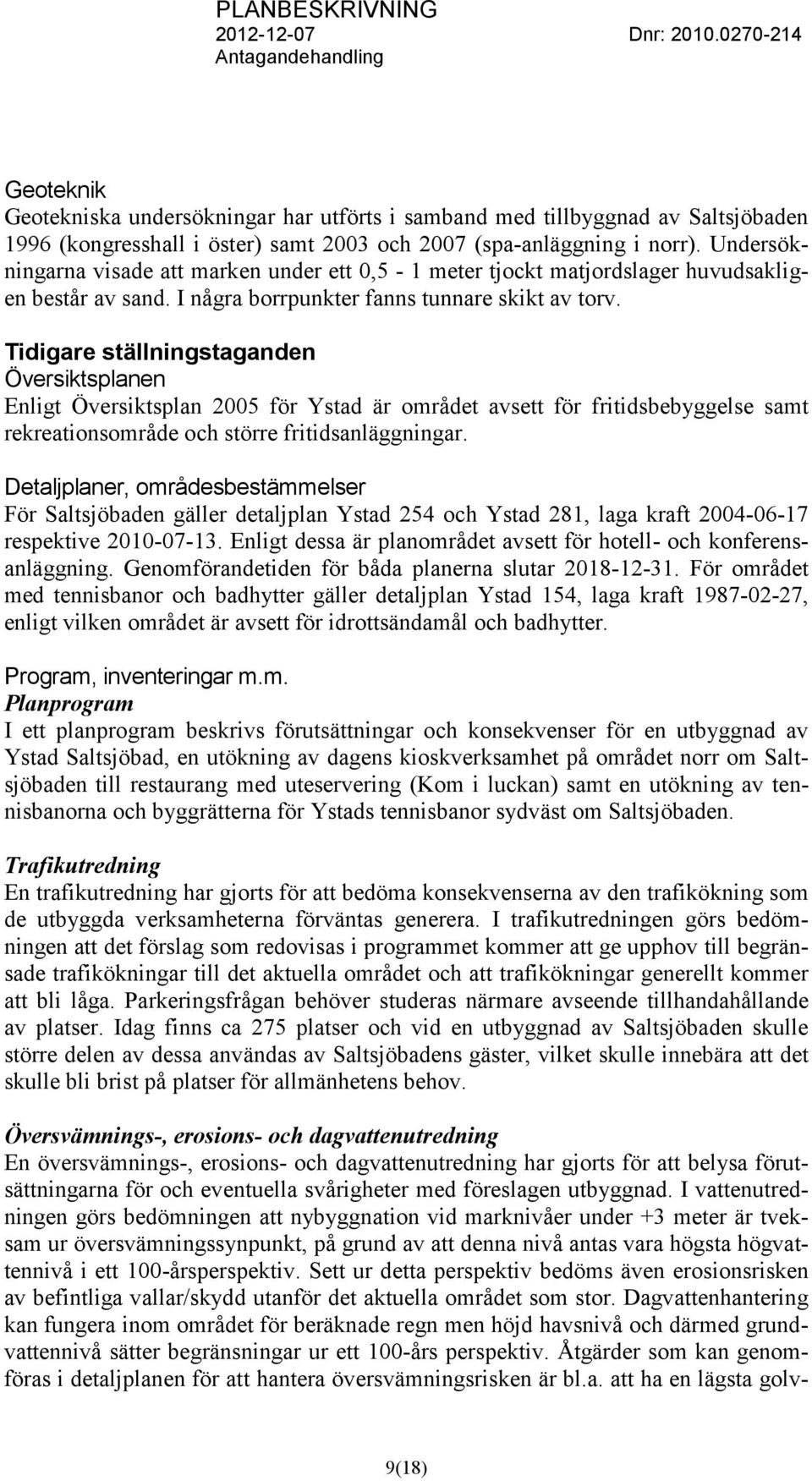 Tidigare ställningstaganden Översiktsplanen Enligt Översiktsplan 2005 för Ystad är området avsett för fritidsbebyggelse samt rekreationsområde och större fritidsanläggningar.