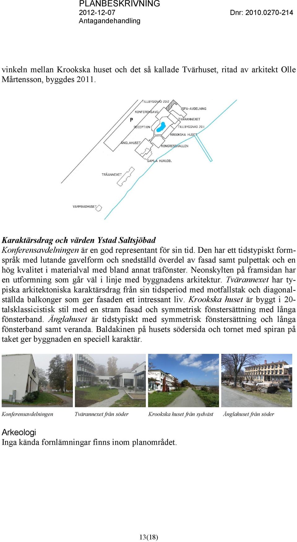 Den har ett tidstypiskt formspråk med lutande gavelform och snedställd överdel av fasad samt pulpettak och en hög kvalitet i materialval med bland annat träfönster.