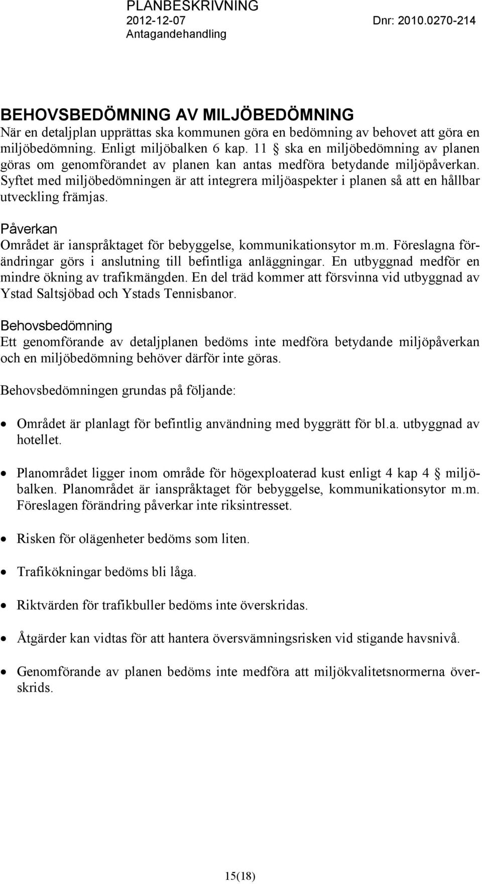 Syftet med miljöbedömningen är att integrera miljöaspekter i planen så att en hållbar utveckling främjas. Påverkan Området är ianspråktaget för bebyggelse, kommunikationsytor m.m. Föreslagna förändringar görs i anslutning till befintliga anläggningar.